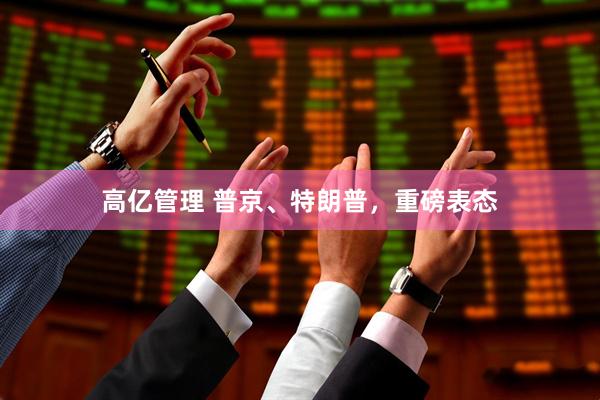 高亿管理 普京、特朗普，重磅表态