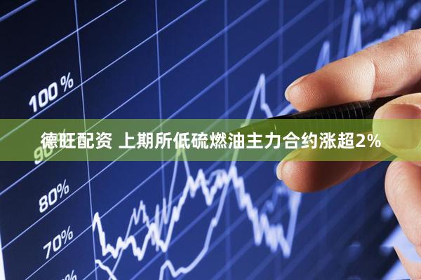 德旺配资 上期所低硫燃油主力合约涨超2%