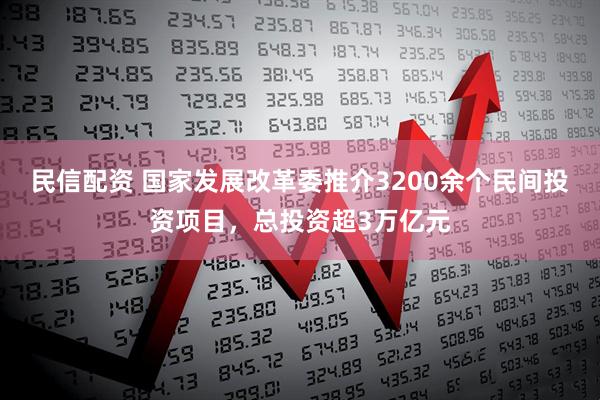 民信配资 国家发展改革委推介3200余个民间投资项目，总投资超3万亿元