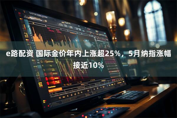 e路配资 国际金价年内上涨超25%，5月纳指涨幅接近10%