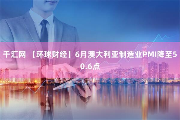 千汇网 【环球财经】6月澳大利亚制造业PMI降至50.6点