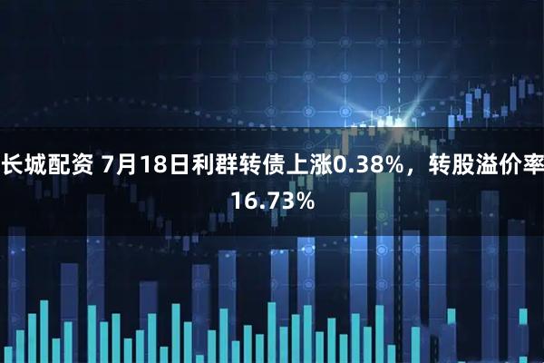 长城配资 7月18日利群转债上涨0.38%，转股溢价率16.73%