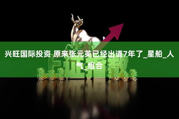 兴旺国际投资 原来张元英已经出道7年了_星船_人气_组合